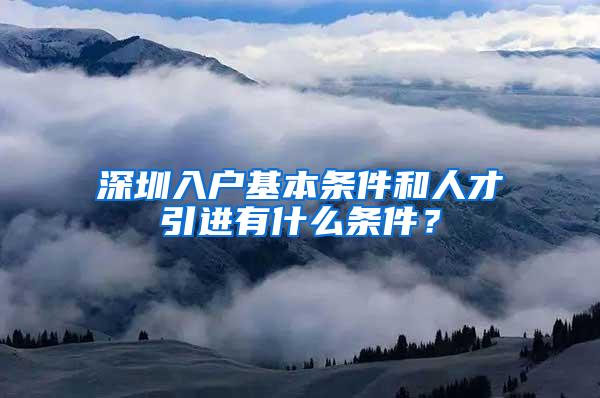 深圳入户基本条件和人才引进有什么条件？