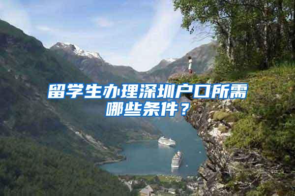 留学生办理深圳户口所需哪些条件？
