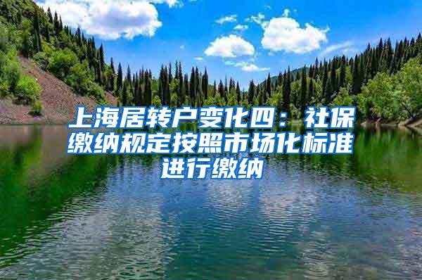 上海居转户变化四：社保缴纳规定按照市场化标准进行缴纳