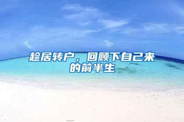 趁居转户，回顾下自己来的前半生