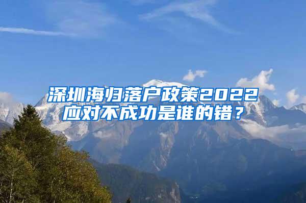 深圳海归落户政策2022应对不成功是谁的错？
