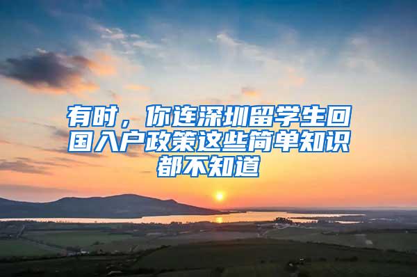 有时，你连深圳留学生回国入户政策这些简单知识都不知道