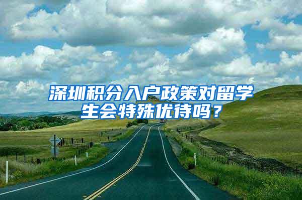 深圳积分入户政策对留学生会特殊优待吗？