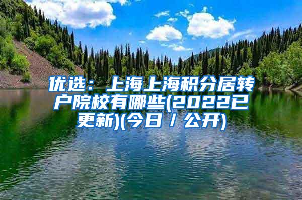 优选：上海上海积分居转户院校有哪些(2022已更新)(今日／公开)