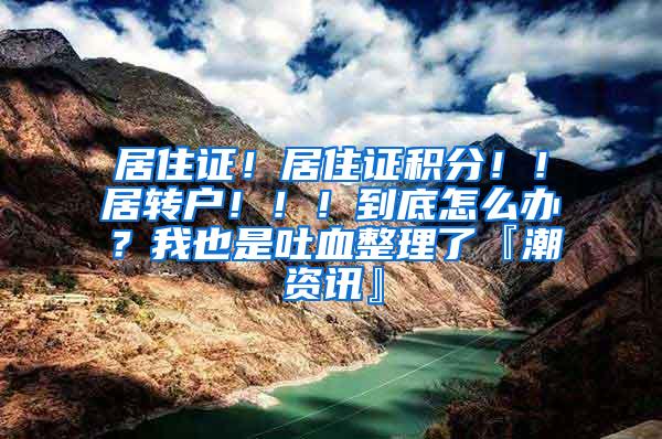 居住证！居住证积分！！居转户！！！到底怎么办？我也是吐血整理了『潮资讯』