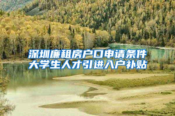 深圳廉租房户口申请条件大学生人才引进入户补贴