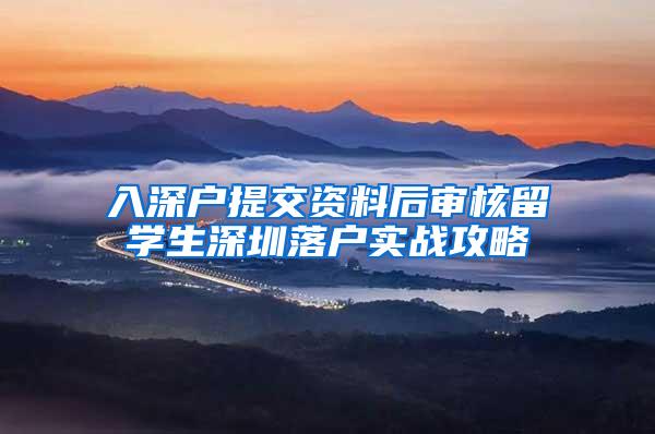 入深户提交资料后审核留学生深圳落户实战攻略