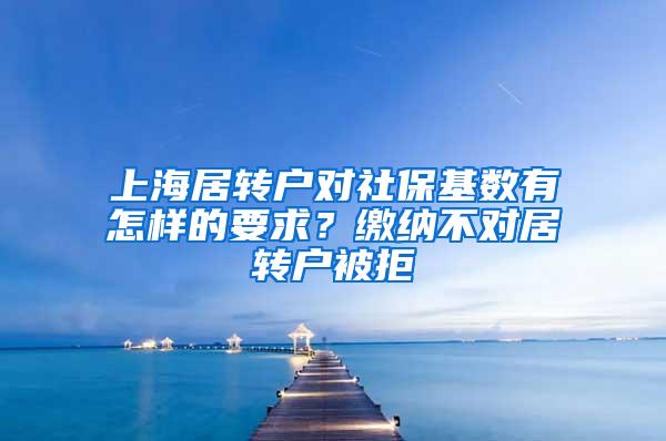 上海居转户对社保基数有怎样的要求？缴纳不对居转户被拒