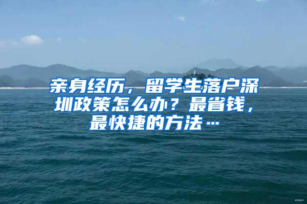 亲身经历，留学生落户深圳政策怎么办？最省钱，最快捷的方法…