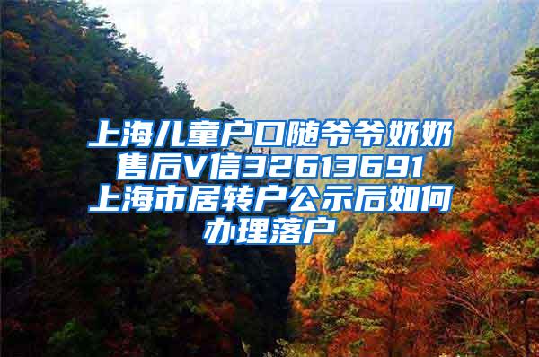 上海儿童户口随爷爷奶奶 售后V信32613691 上海市居转户公示后如何办理落户