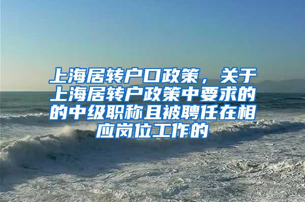上海居转户口政策，关于上海居转户政策中要求的的中级职称且被聘任在相应岗位工作的