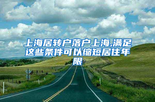 上海居转户落户上海,满足这些条件可以缩短居住年限