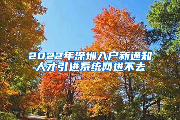 2022年深圳入户新通知人才引进系统网进不去
