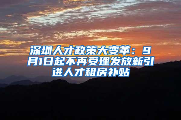 深圳人才政策大变革：9月1日起不再受理发放新引进人才租房补贴