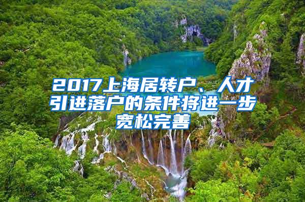 2017上海居转户、人才引进落户的条件将进一步宽松完善