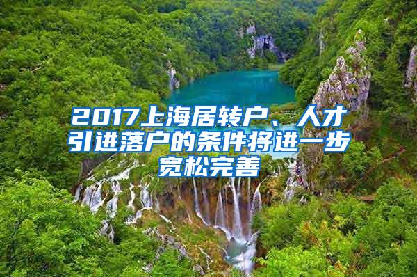 2017上海居转户、人才引进落户的条件将进一步宽松完善