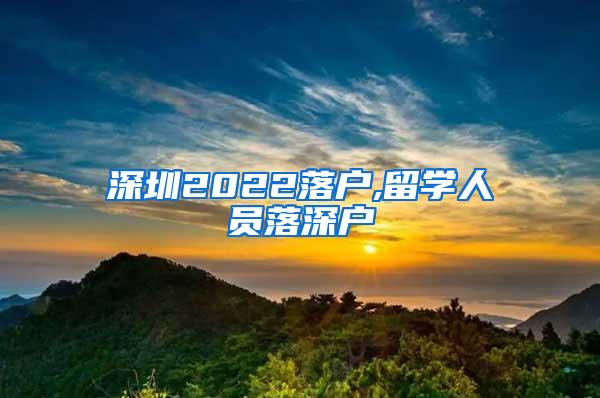 深圳2022落户,留学人员落深户