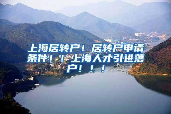 上海居转户！居转户申请条件！！上海人才引进落户！！！