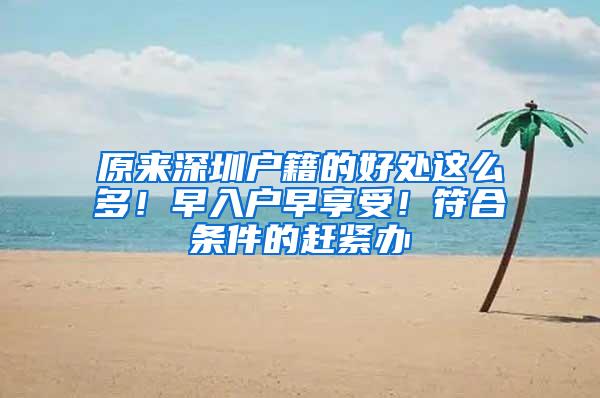 原来深圳户籍的好处这么多！早入户早享受！符合条件的赶紧办