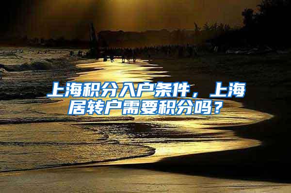 上海积分入户条件，上海居转户需要积分吗？