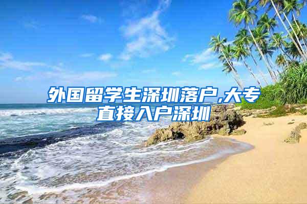外国留学生深圳落户,大专直接入户深圳