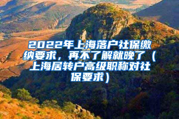 2022年上海落户社保缴纳要求，再不了解就晚了（上海居转户高级职称对社保要求）