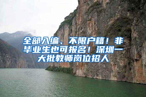 全部入编、不限户籍！非毕业生也可报名！深圳一大批教师岗位招人