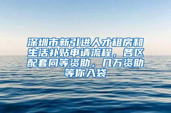 深圳市新引进人才租房和生活补贴申请流程，各区配套同等资助，几万资助等你入袋