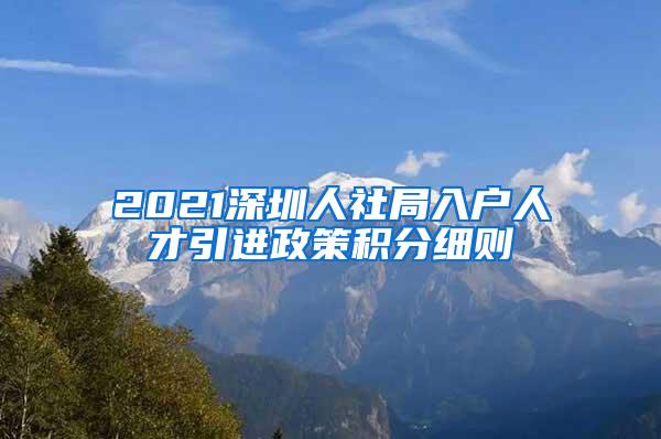 2021深圳人社局入户人才引进政策积分细则