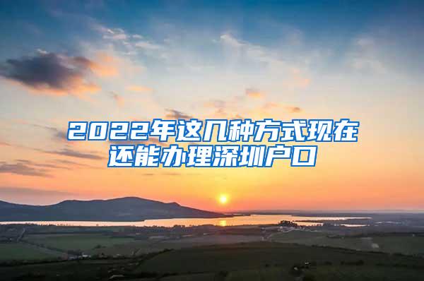 2022年这几种方式现在还能办理深圳户口