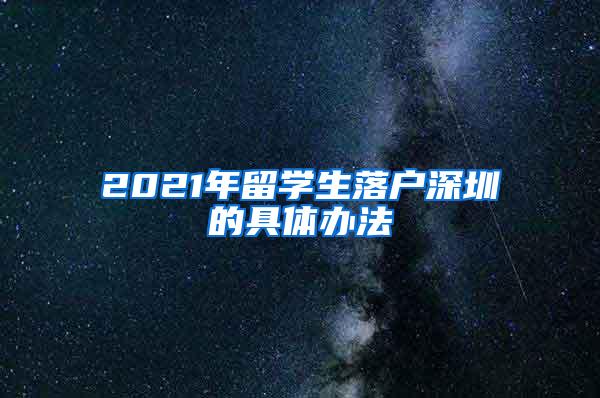 2021年留学生落户深圳的具体办法