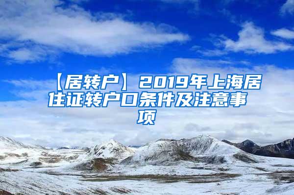 【居转户】2019年上海居住证转户口条件及注意事项