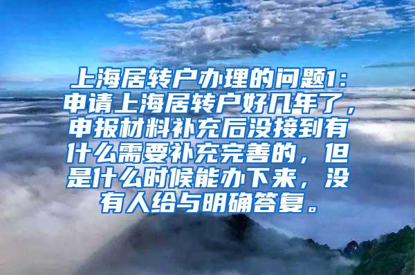 上海居转户办理的问题1：申请上海居转户好几年了，申报材料补充后没接到有什么需要补充完善的，但是什么时候能办下来，没有人给与明确答复。