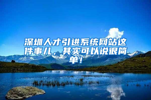 深圳人才引进系统网站这件事儿，其实可以说很简单！
