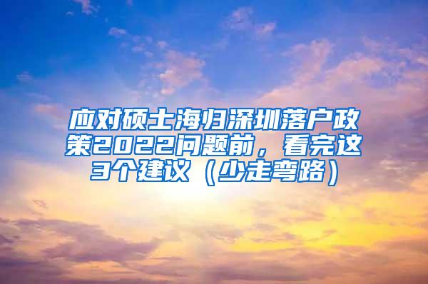 应对硕士海归深圳落户政策2022问题前，看完这3个建议（少走弯路）