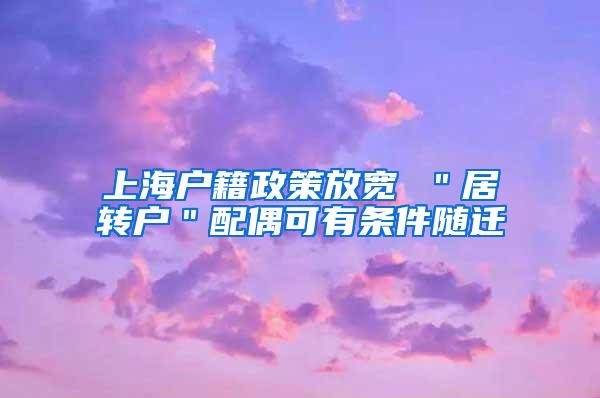 上海户籍政策放宽 ＂居转户＂配偶可有条件随迁
