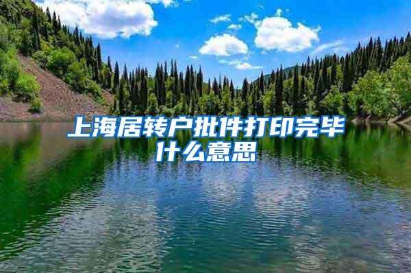 上海居转户批件打印完毕什么意思