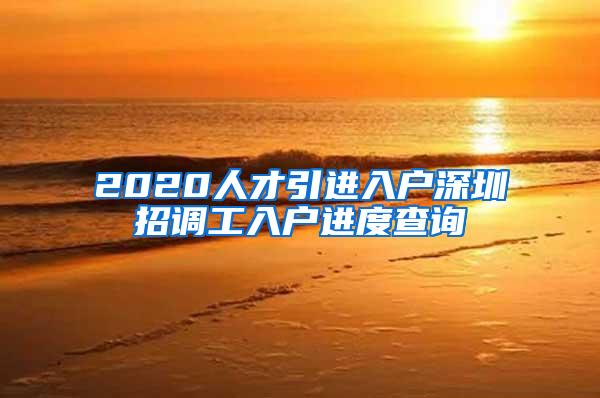 2020人才引进入户深圳招调工入户进度查询