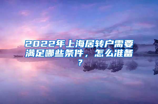 2022年上海居转户需要满足哪些条件，怎么准备？