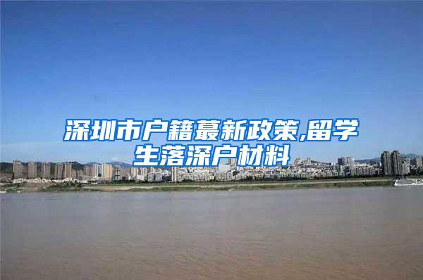 深圳市户籍蕞新政策,留学生落深户材料