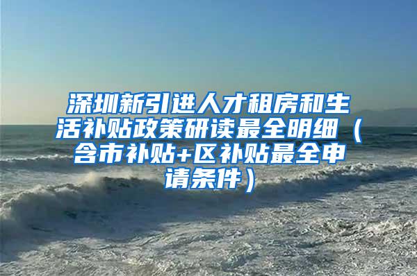 深圳新引进人才租房和生活补贴政策研读最全明细（含市补贴+区补贴最全申请条件）