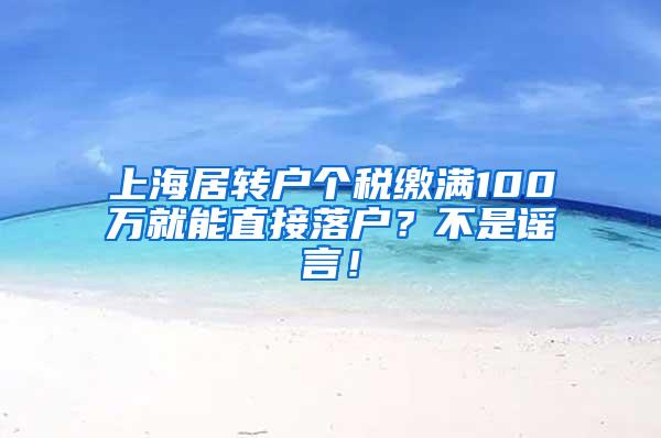 上海居转户个税缴满100万就能直接落户？不是谣言！