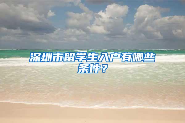 深圳市留学生入户有哪些条件？