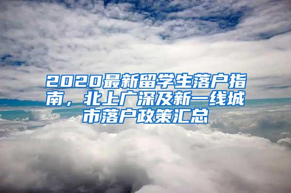 2020最新留学生落户指南，北上广深及新一线城市落户政策汇总