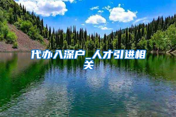 代办入深户_人才引进相关