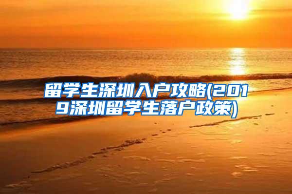 留学生深圳入户攻略(2019深圳留学生落户政策)