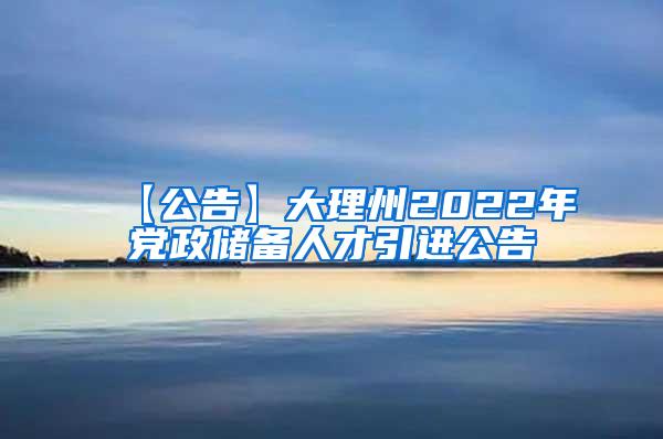 【公告】大理州2022年党政储备人才引进公告