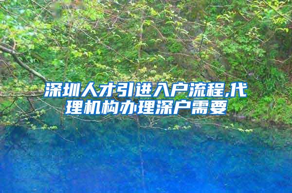深圳人才引进入户流程,代理机构办理深户需要