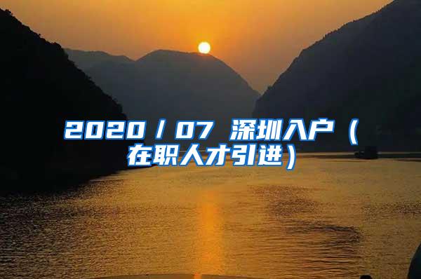 2020／07 深圳入户（在职人才引进）