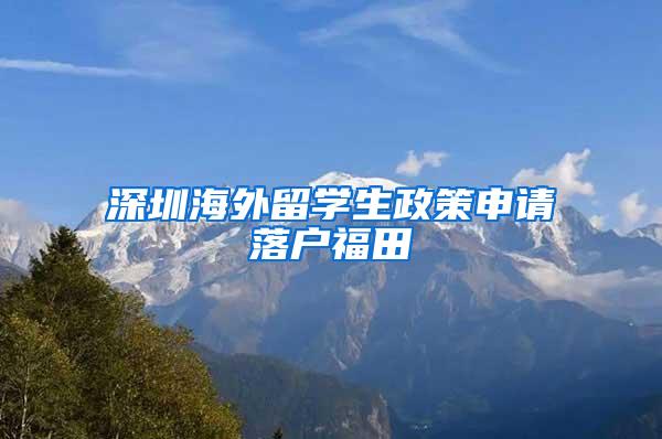 深圳海外留学生政策申请落户福田